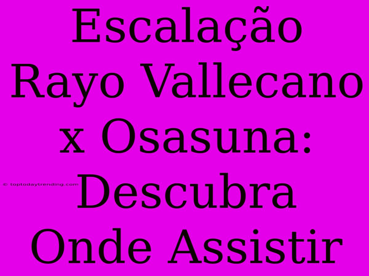 Escalação Rayo Vallecano X Osasuna: Descubra Onde Assistir