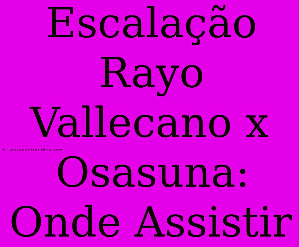 Escalação Rayo Vallecano X Osasuna: Onde Assistir