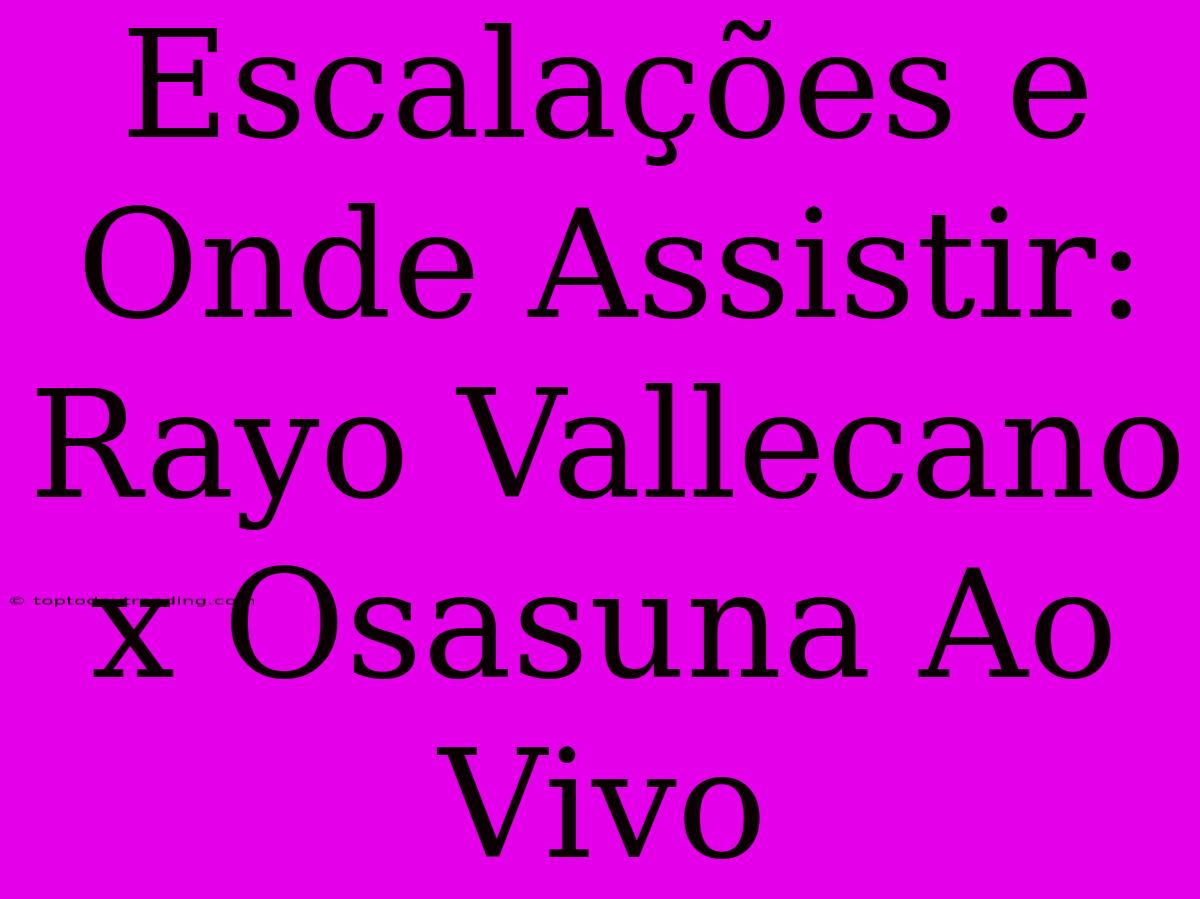 Escalações E Onde Assistir: Rayo Vallecano X Osasuna Ao Vivo