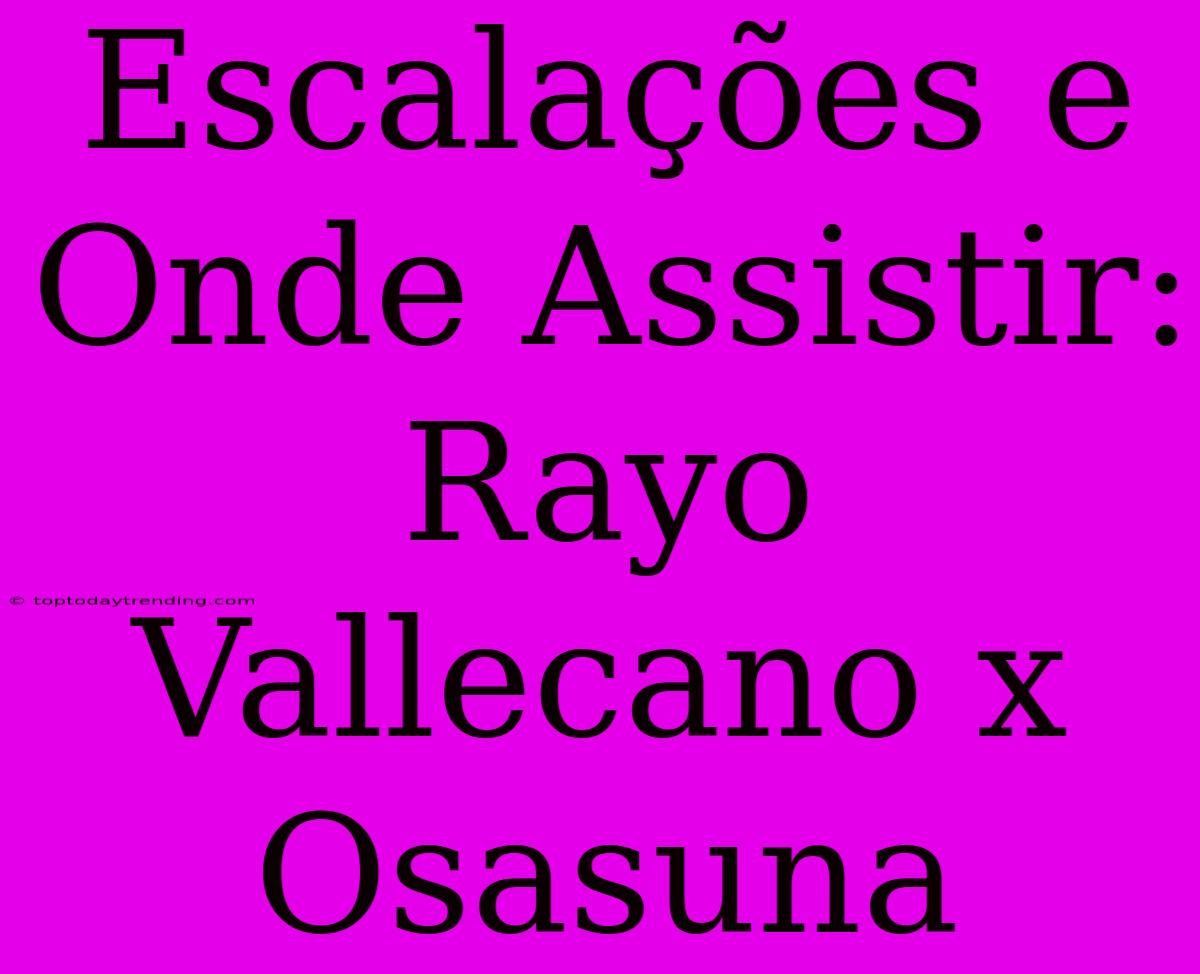 Escalações E Onde Assistir: Rayo Vallecano X Osasuna