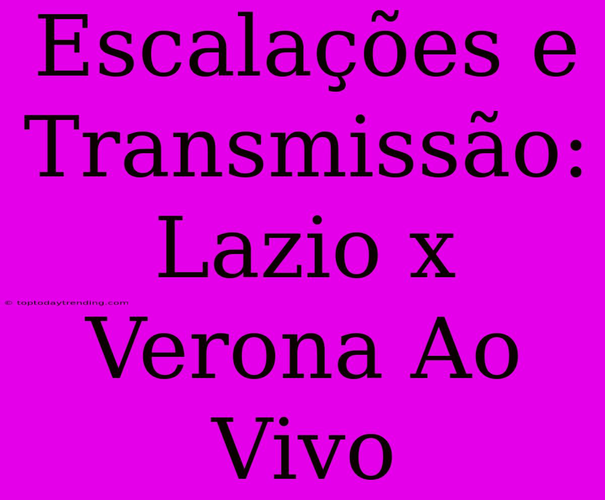 Escalações E Transmissão: Lazio X Verona Ao Vivo