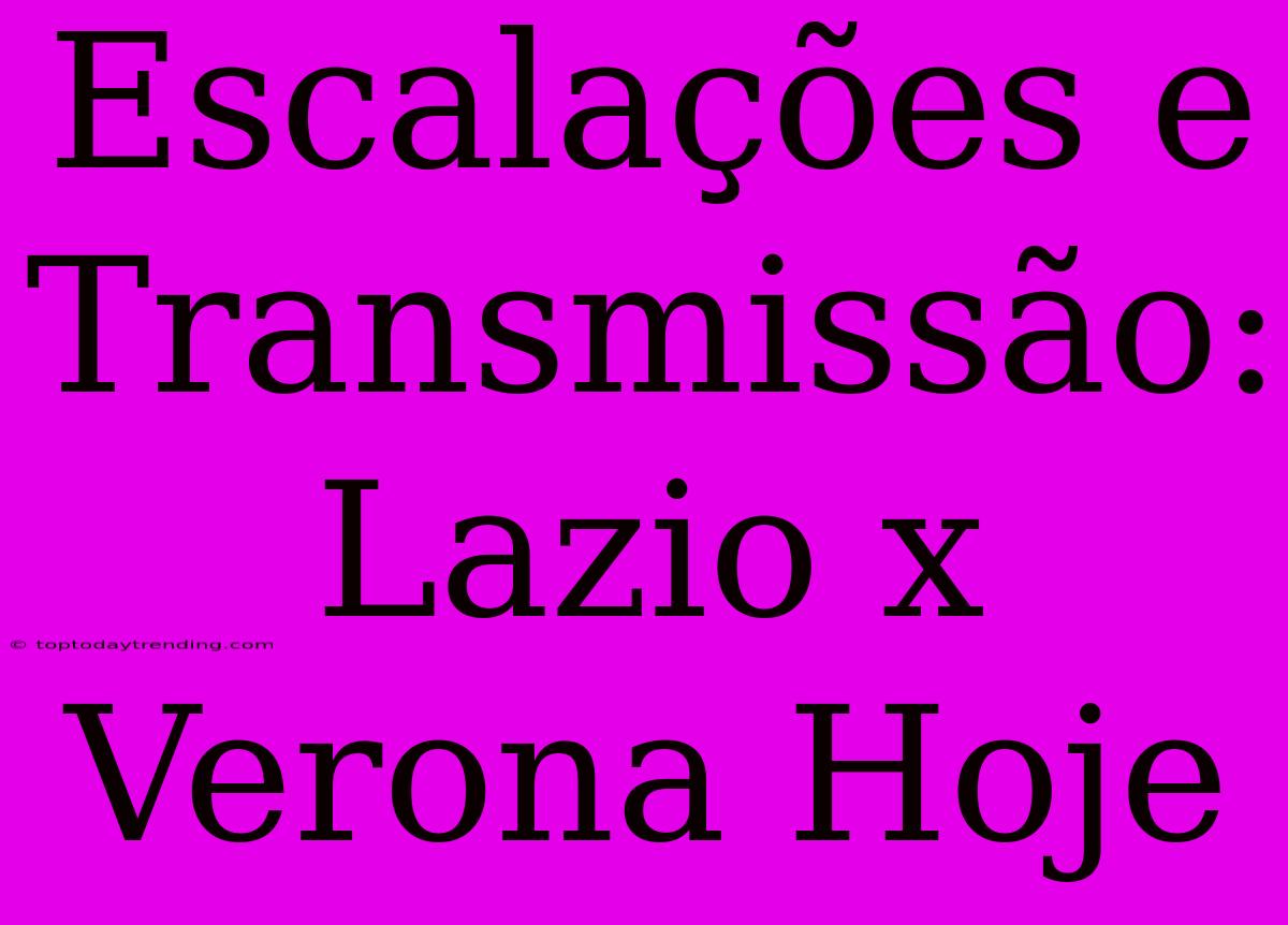 Escalações E Transmissão: Lazio X Verona Hoje