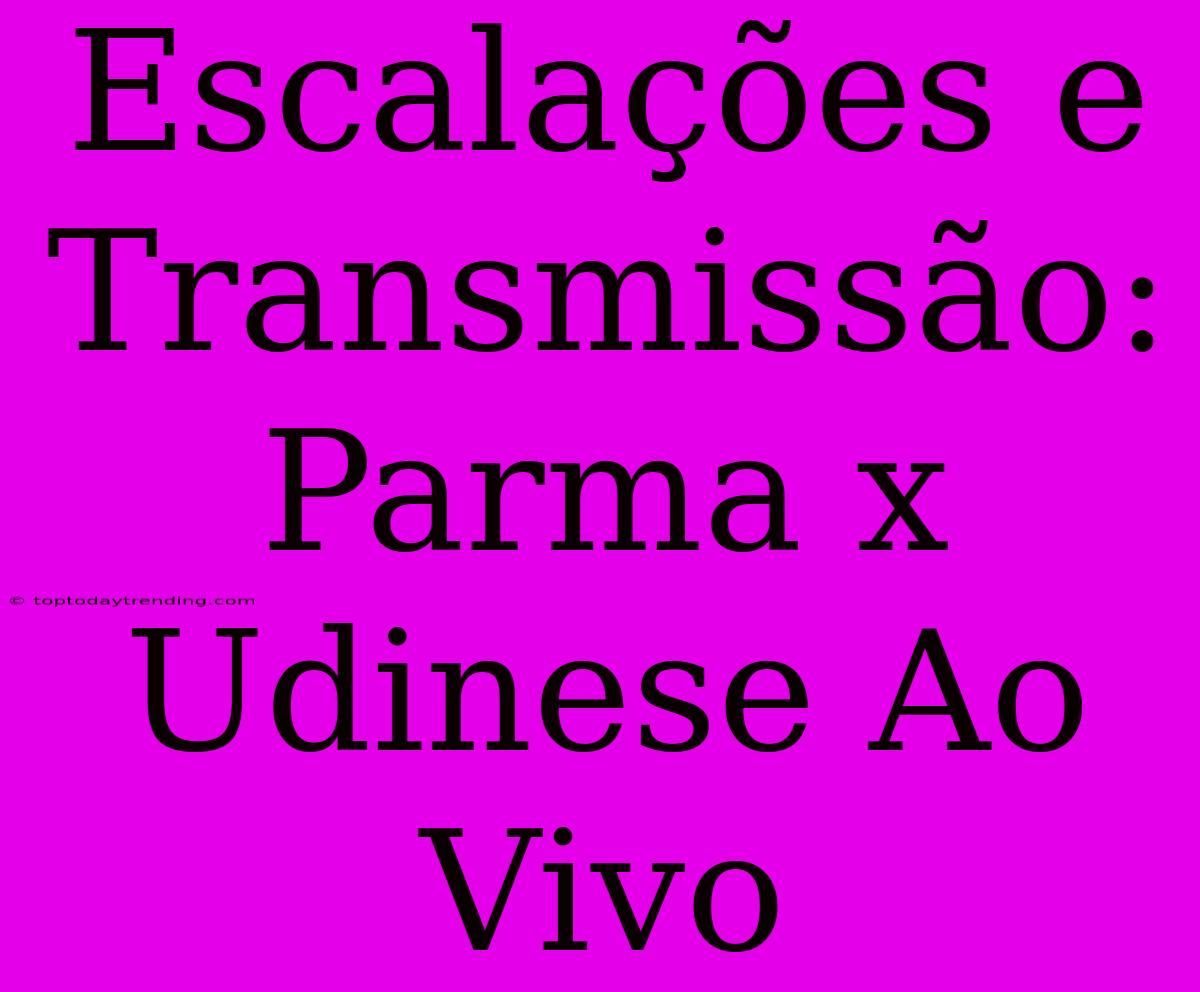 Escalações E Transmissão: Parma X Udinese Ao Vivo