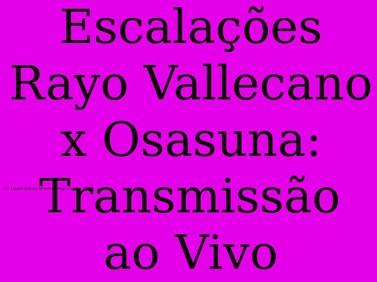 Escalações Rayo Vallecano X Osasuna: Transmissão Ao Vivo