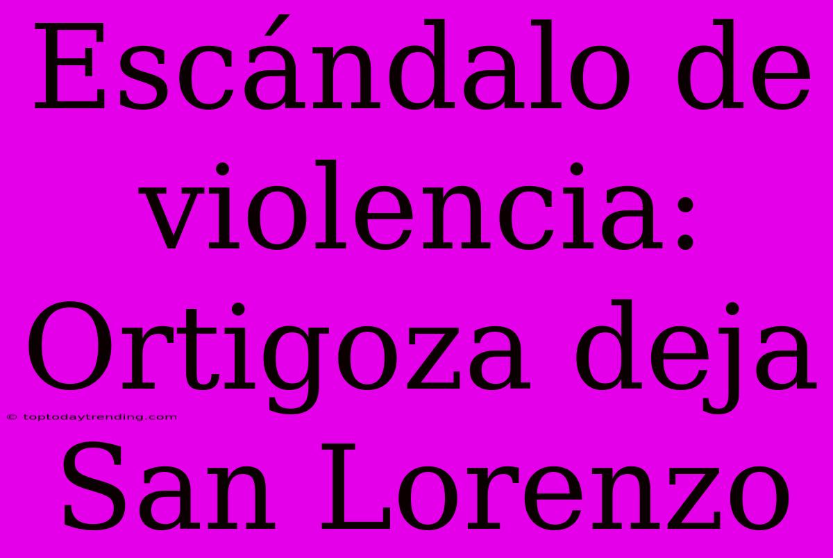 Escándalo De Violencia: Ortigoza Deja San Lorenzo