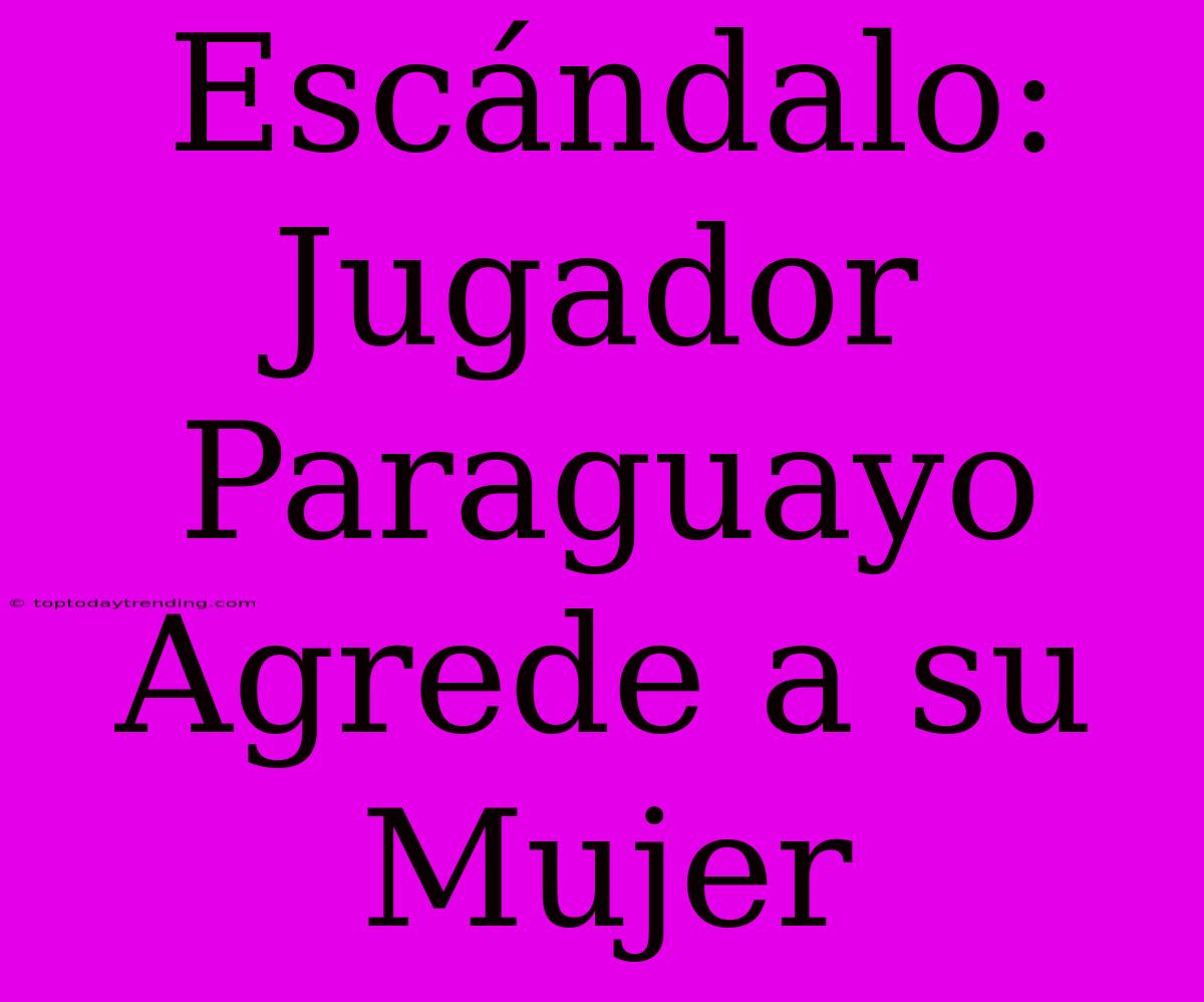 Escándalo: Jugador Paraguayo Agrede A Su Mujer