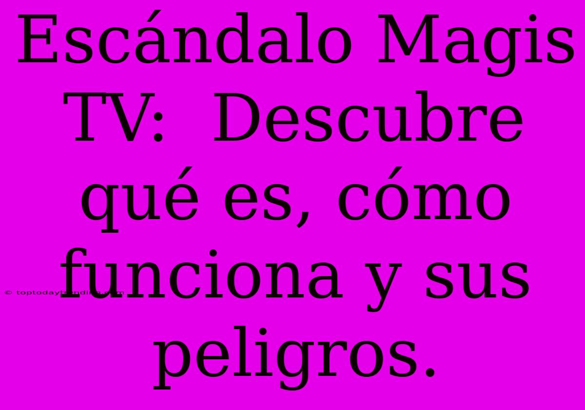 Escándalo Magis TV:  Descubre Qué Es, Cómo Funciona Y Sus Peligros.