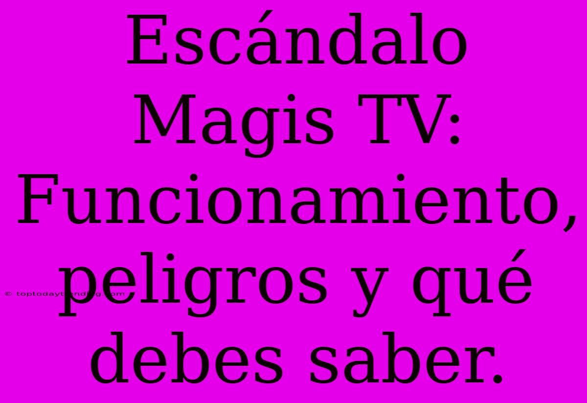 Escándalo Magis TV:  Funcionamiento, Peligros Y Qué Debes Saber.