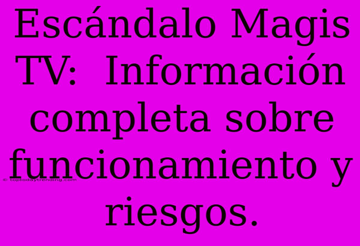 Escándalo Magis TV:  Información Completa Sobre Funcionamiento Y Riesgos.