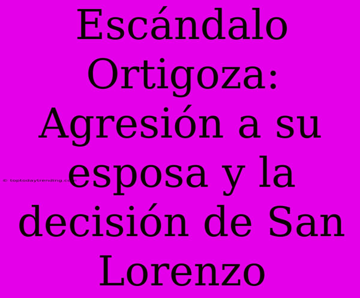 Escándalo Ortigoza: Agresión A Su Esposa Y La Decisión De San Lorenzo