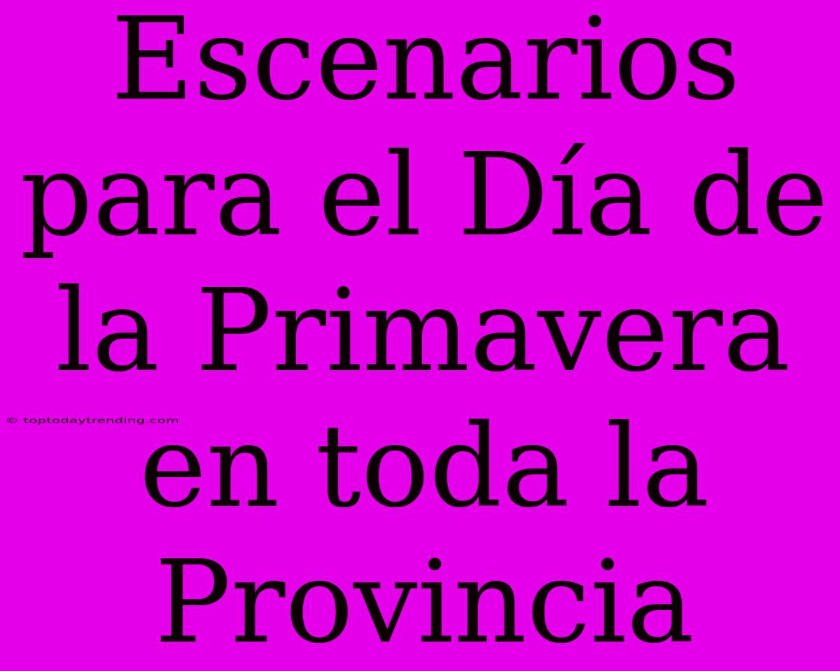 Escenarios Para El Día De La Primavera En Toda La Provincia