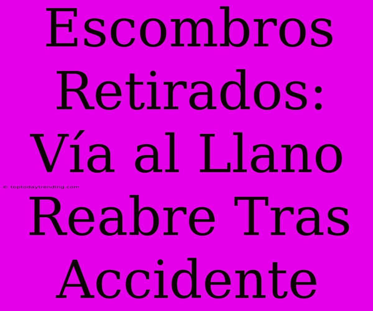 Escombros Retirados: Vía Al Llano Reabre Tras Accidente