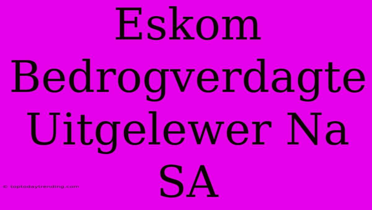 Eskom Bedrogverdagte Uitgelewer Na SA