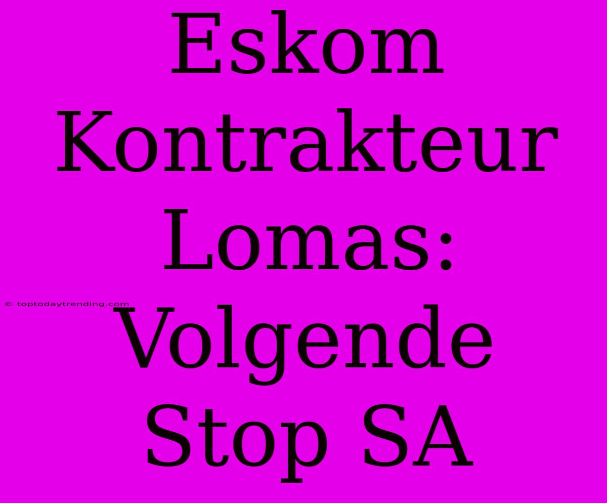 Eskom Kontrakteur Lomas: Volgende Stop SA