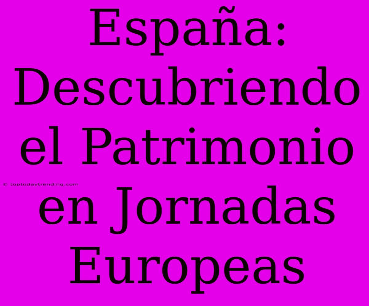 España: Descubriendo El Patrimonio En Jornadas Europeas