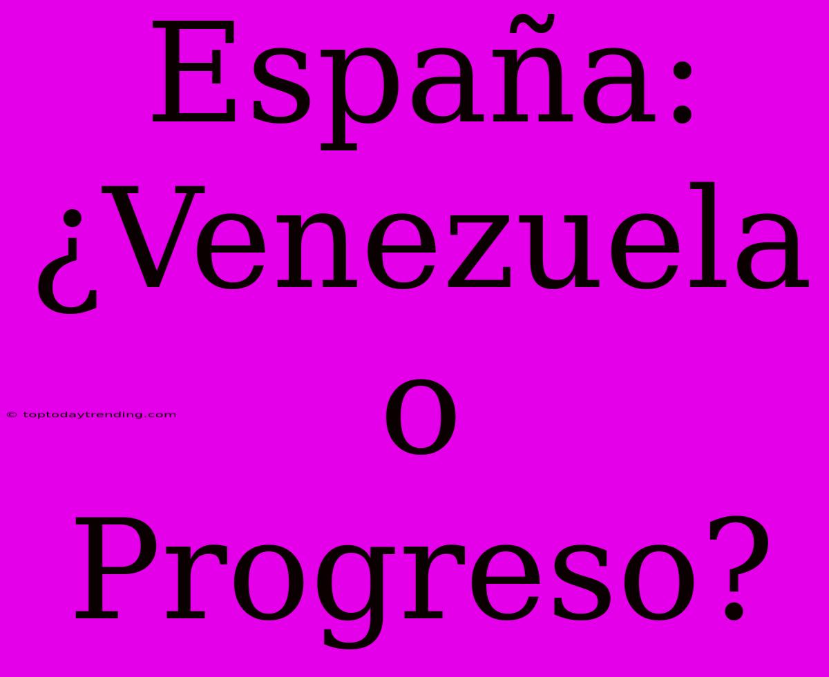 España: ¿Venezuela O Progreso?