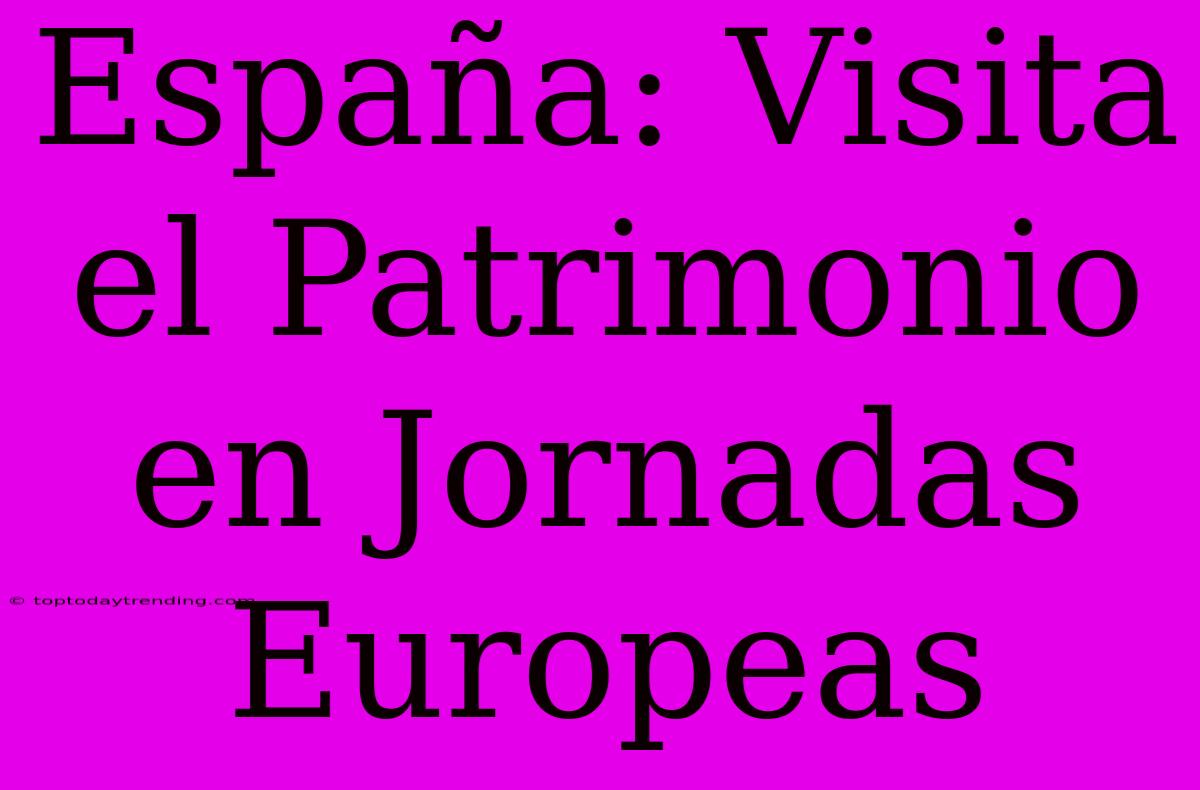 España: Visita El Patrimonio En Jornadas Europeas