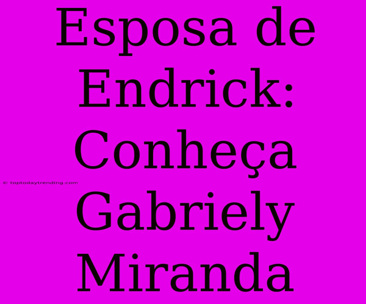 Esposa De Endrick: Conheça Gabriely Miranda