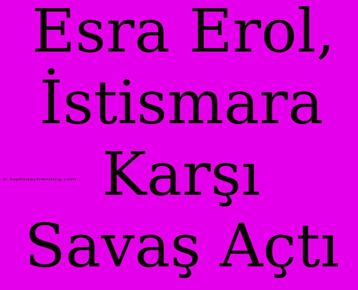 Esra Erol, İstismara Karşı Savaş Açtı