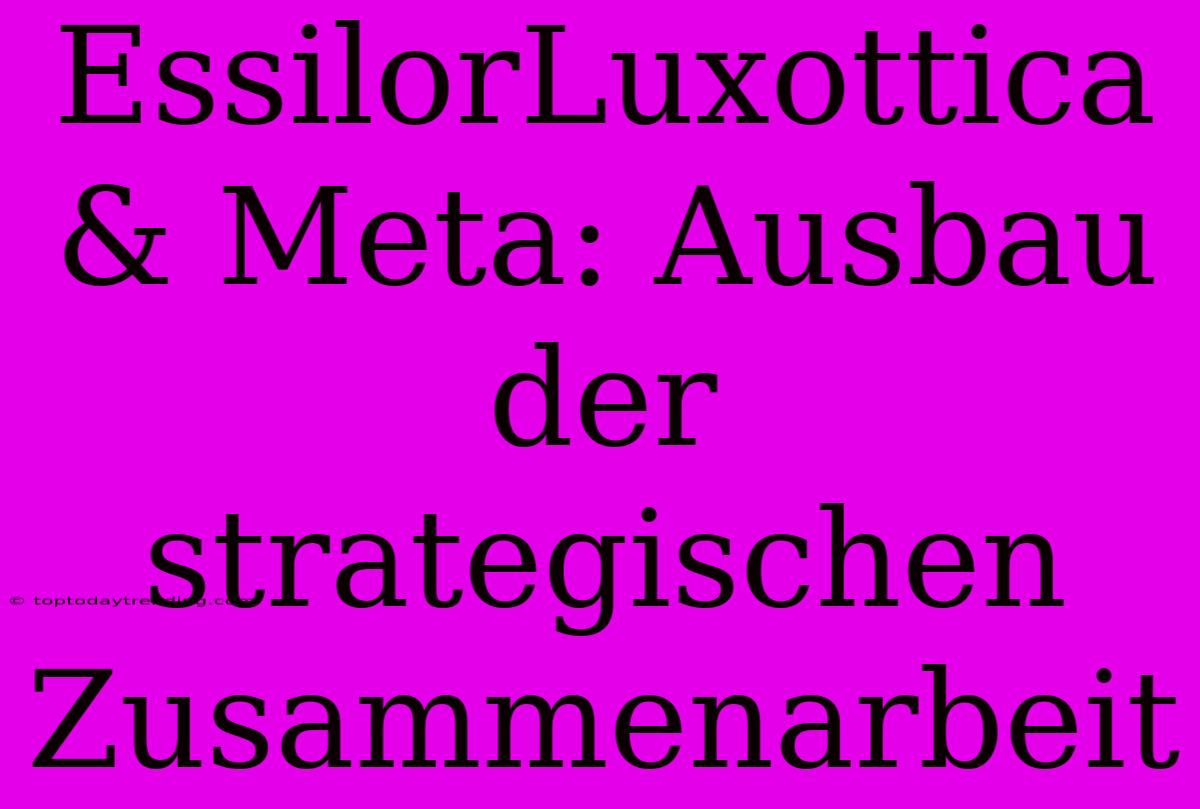 EssilorLuxottica & Meta: Ausbau Der Strategischen Zusammenarbeit