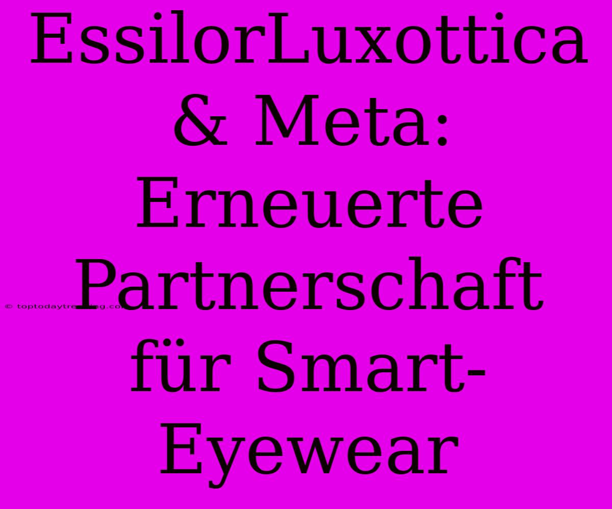 EssilorLuxottica & Meta: Erneuerte Partnerschaft Für Smart-Eyewear