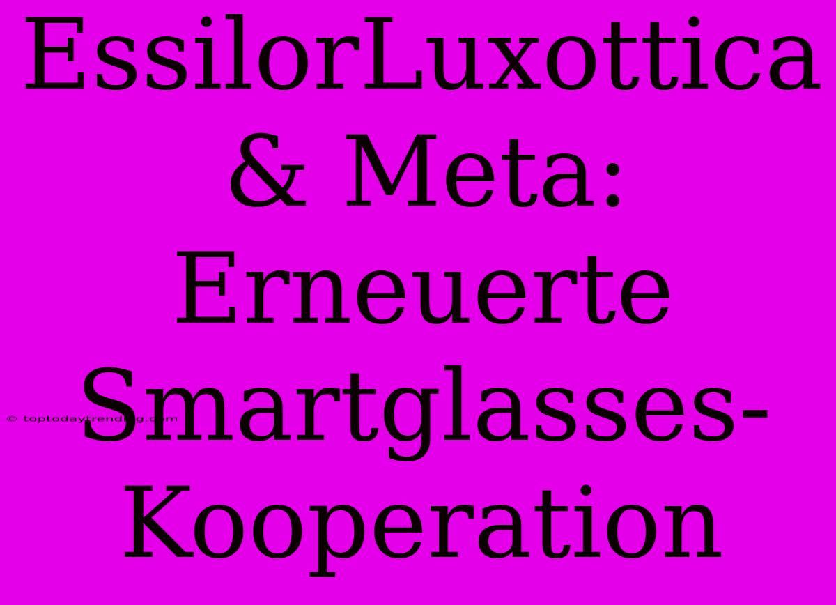 EssilorLuxottica & Meta: Erneuerte Smartglasses-Kooperation