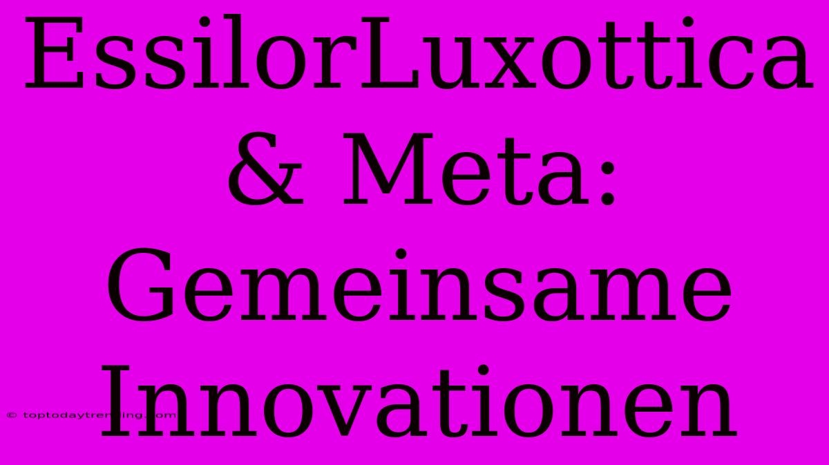 EssilorLuxottica & Meta: Gemeinsame Innovationen