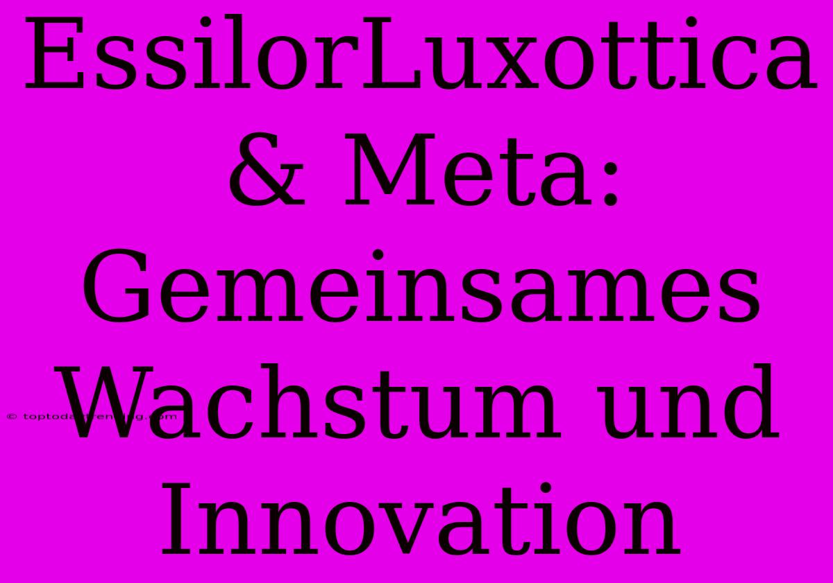 EssilorLuxottica & Meta: Gemeinsames Wachstum Und Innovation