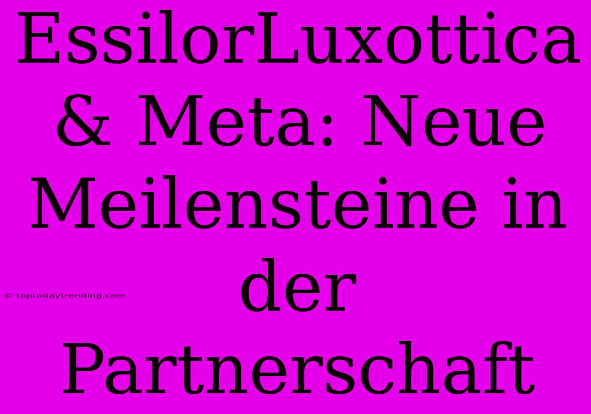 EssilorLuxottica & Meta: Neue Meilensteine In Der Partnerschaft