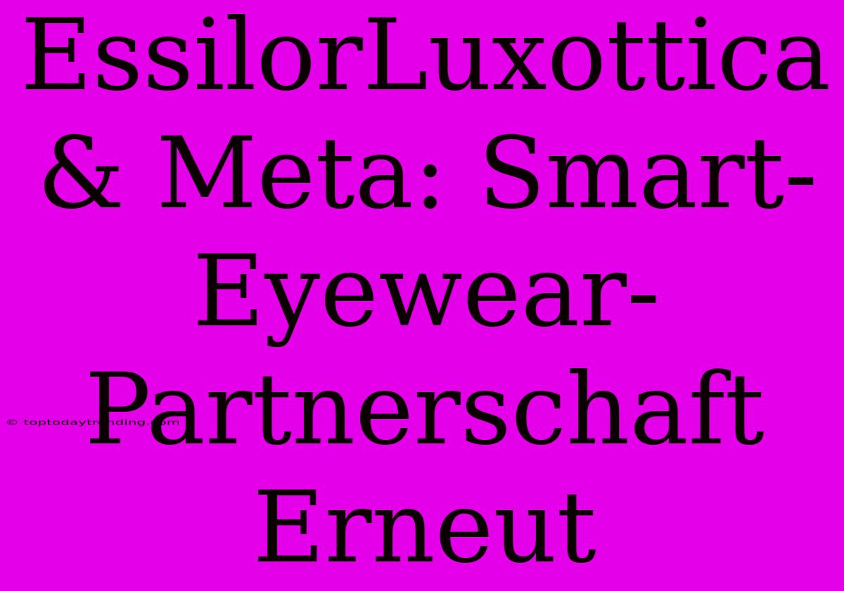 EssilorLuxottica & Meta: Smart-Eyewear-Partnerschaft Erneut