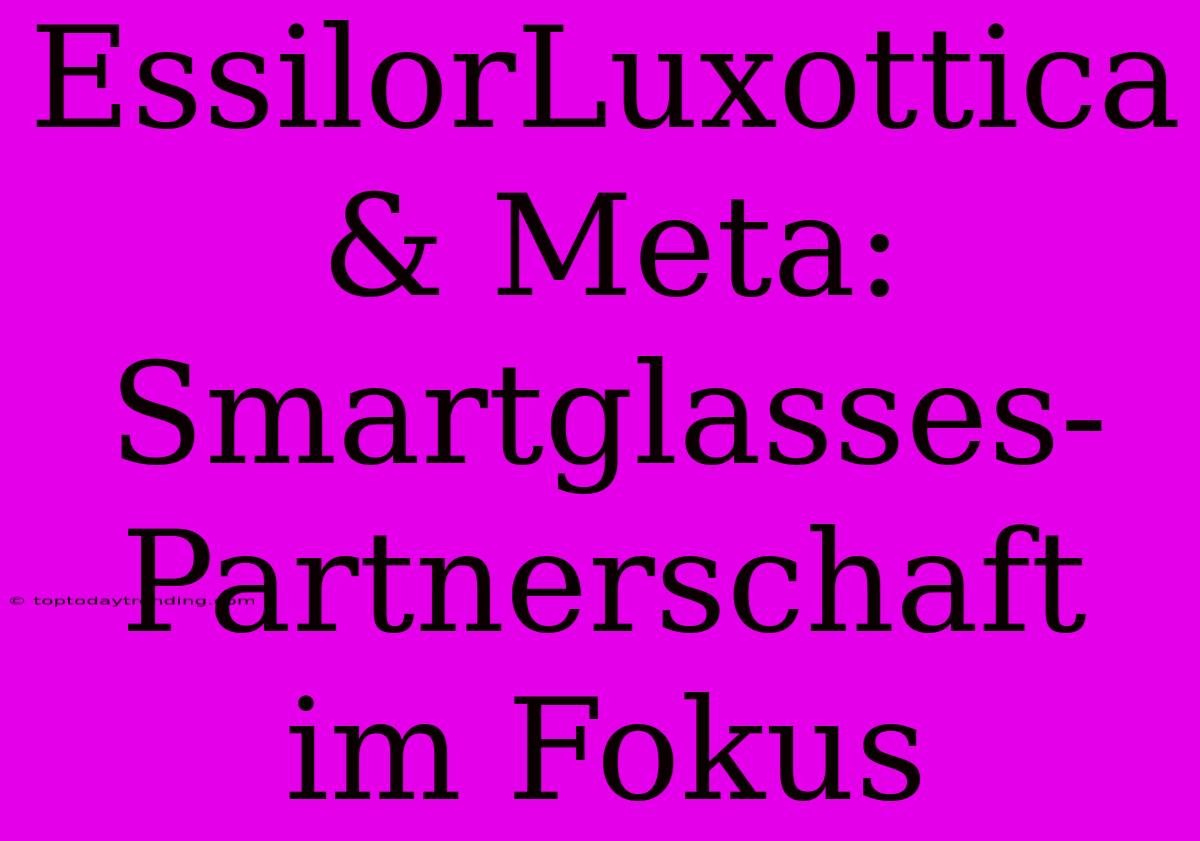 EssilorLuxottica & Meta: Smartglasses-Partnerschaft Im Fokus