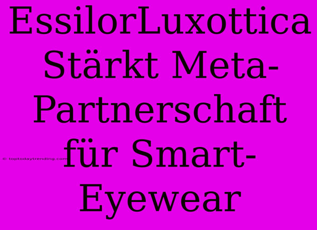 EssilorLuxottica Stärkt Meta-Partnerschaft Für Smart-Eyewear