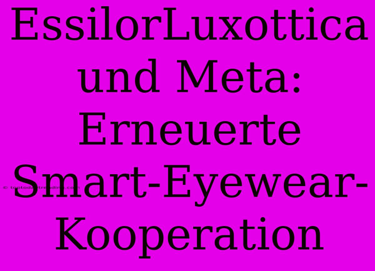 EssilorLuxottica Und Meta: Erneuerte Smart-Eyewear-Kooperation