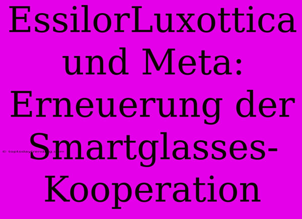 EssilorLuxottica Und Meta: Erneuerung Der Smartglasses-Kooperation