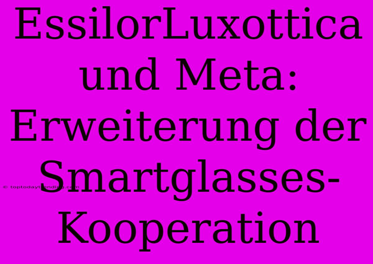 EssilorLuxottica Und Meta: Erweiterung Der Smartglasses-Kooperation