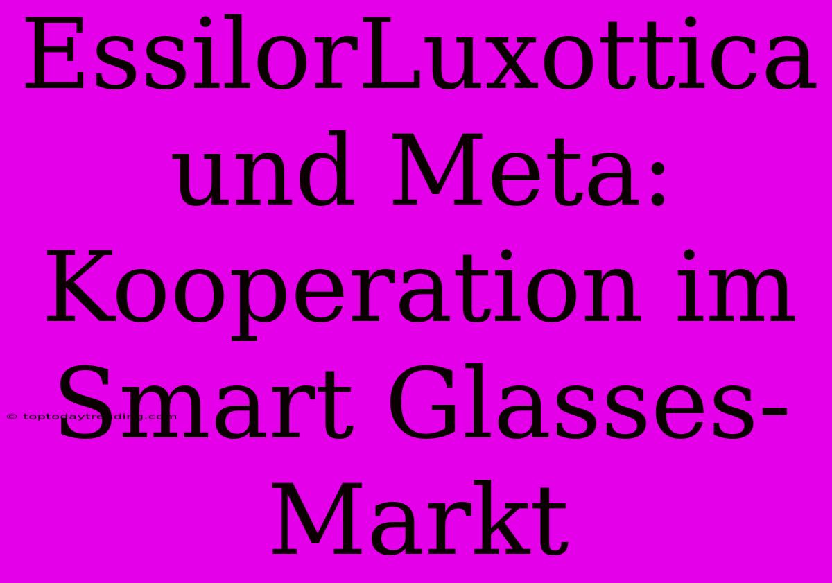 EssilorLuxottica Und Meta: Kooperation Im Smart Glasses-Markt