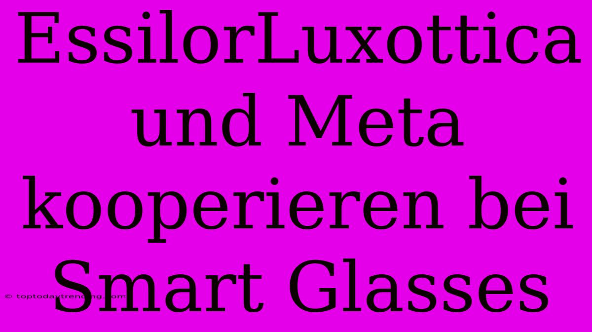 EssilorLuxottica Und Meta Kooperieren Bei Smart Glasses