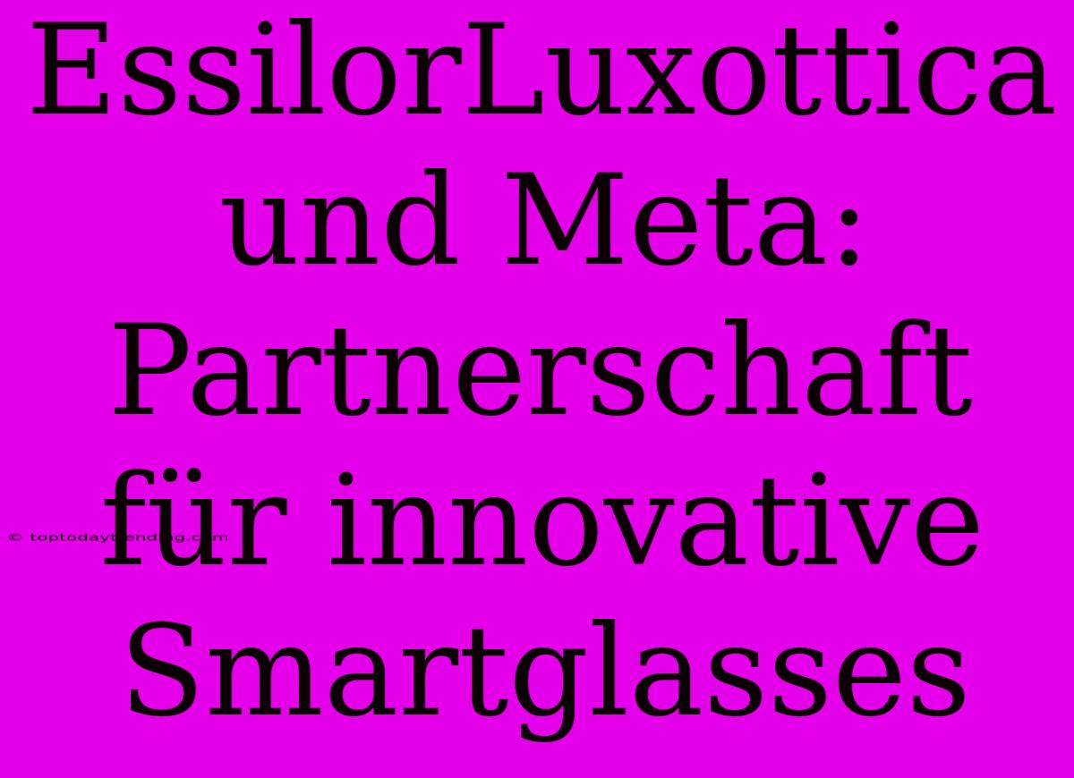 EssilorLuxottica Und Meta: Partnerschaft Für Innovative Smartglasses