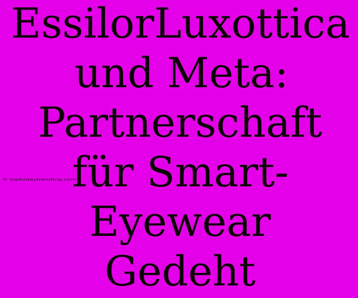 EssilorLuxottica Und Meta: Partnerschaft Für Smart-Eyewear Gedeht