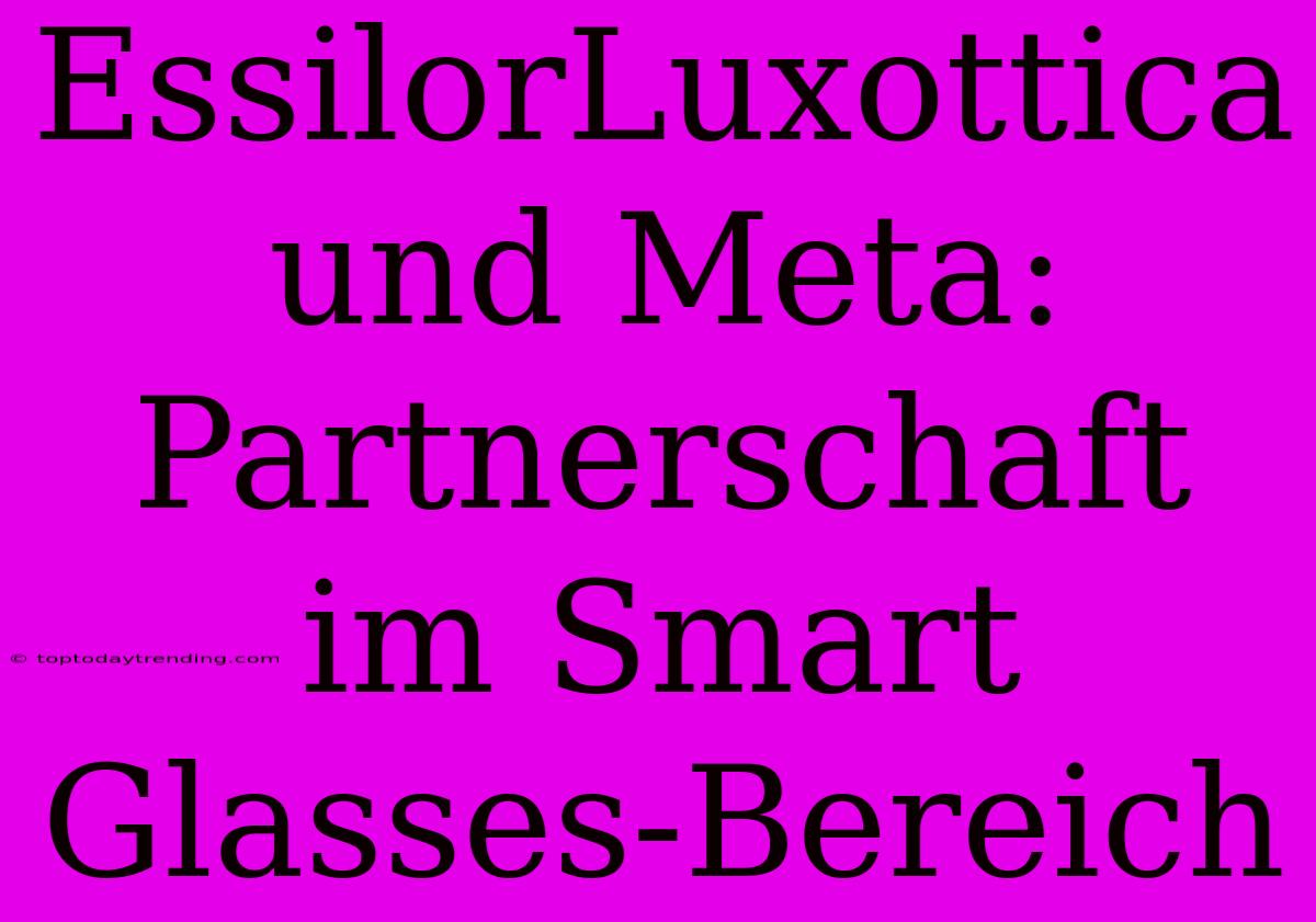 EssilorLuxottica Und Meta: Partnerschaft Im Smart Glasses-Bereich