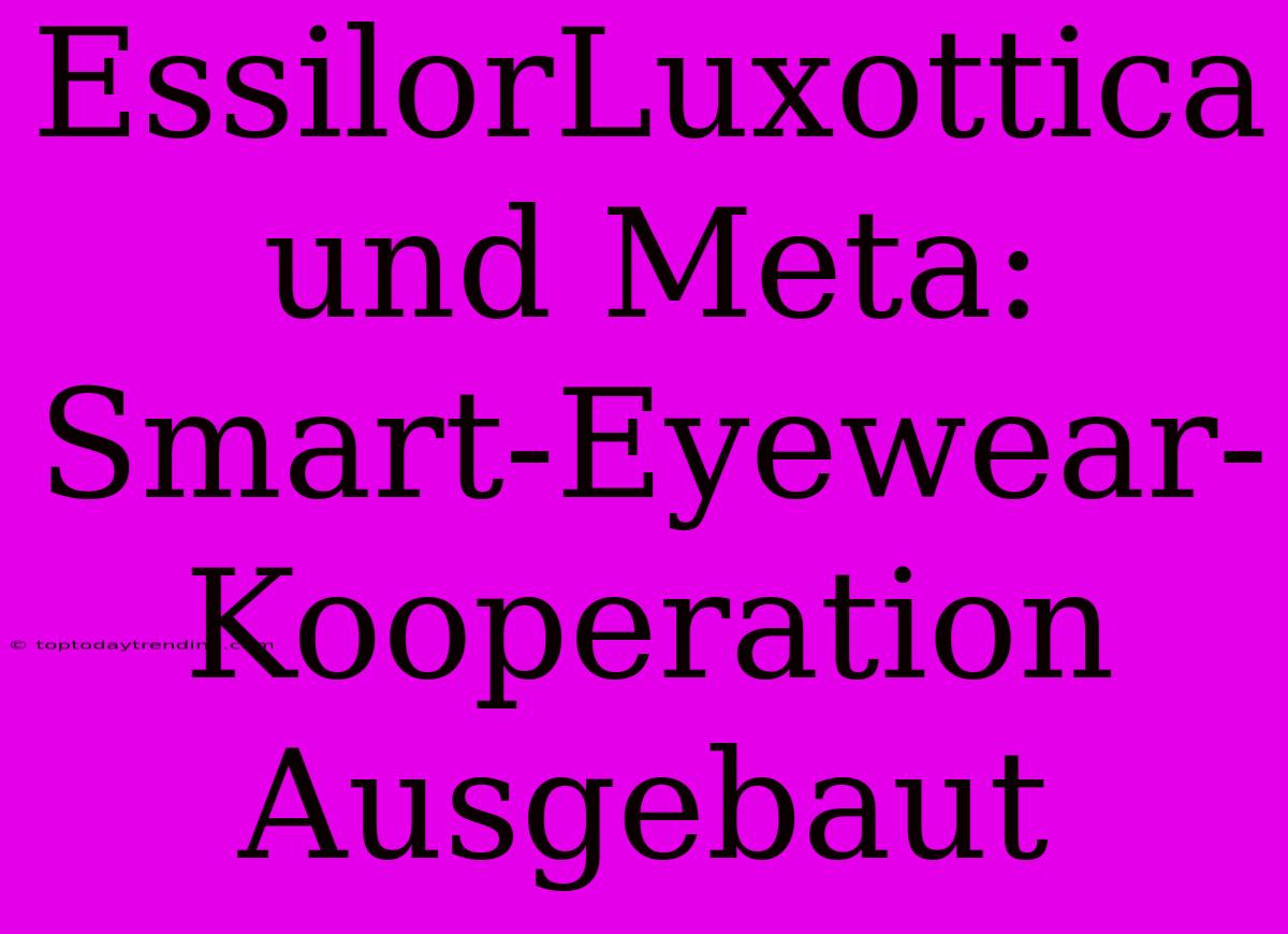 EssilorLuxottica Und Meta: Smart-Eyewear-Kooperation Ausgebaut