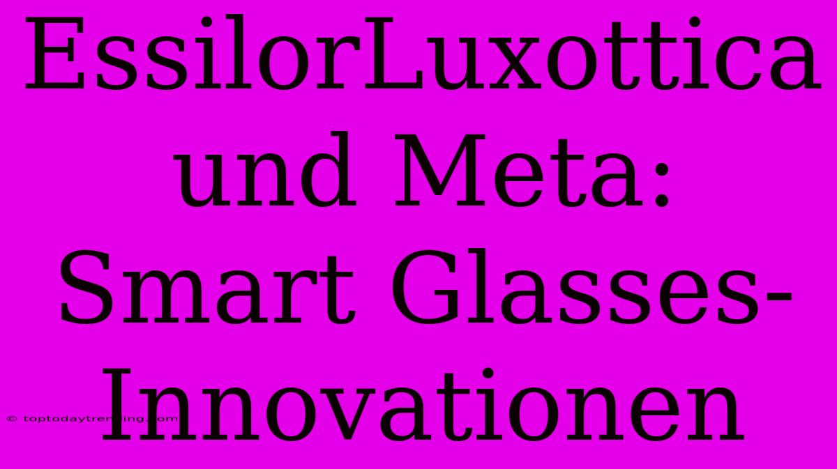 EssilorLuxottica Und Meta: Smart Glasses-Innovationen