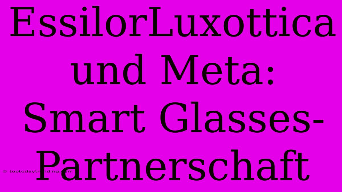 EssilorLuxottica Und Meta: Smart Glasses-Partnerschaft