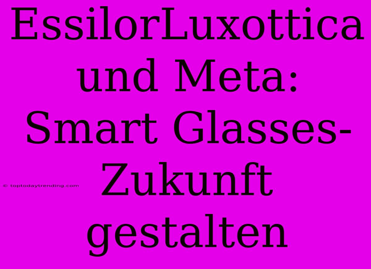 EssilorLuxottica Und Meta: Smart Glasses-Zukunft Gestalten