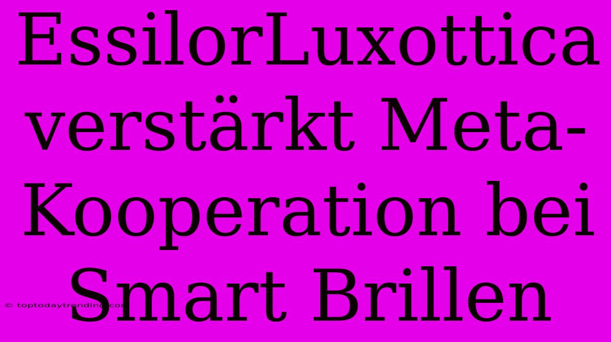 EssilorLuxottica Verstärkt Meta-Kooperation Bei Smart Brillen