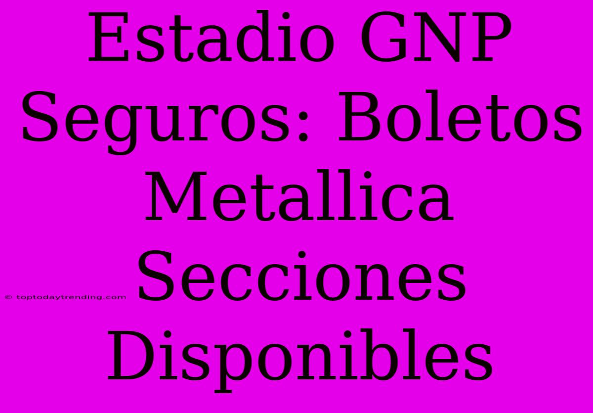 Estadio GNP Seguros: Boletos Metallica Secciones Disponibles