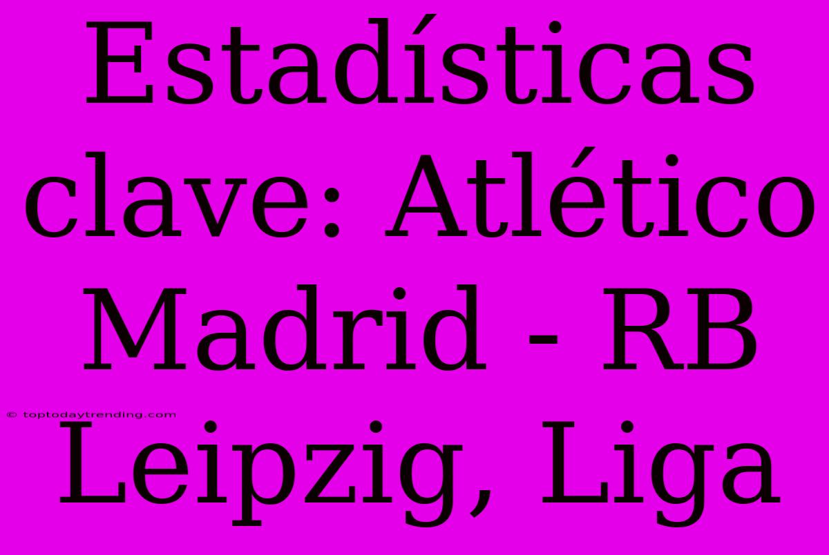 Estadísticas Clave: Atlético Madrid - RB Leipzig, Liga