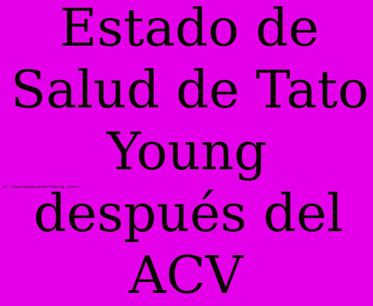 Estado De Salud De Tato Young Después Del ACV