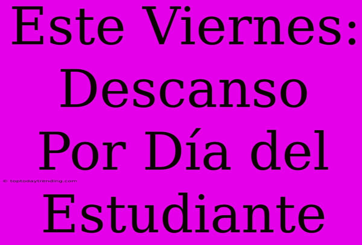 Este Viernes: Descanso Por Día Del Estudiante