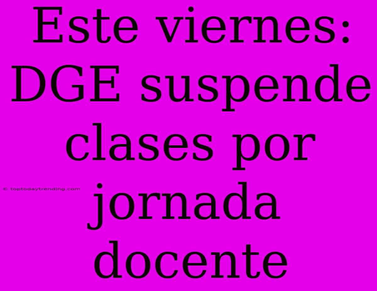 Este Viernes: DGE Suspende Clases Por Jornada Docente